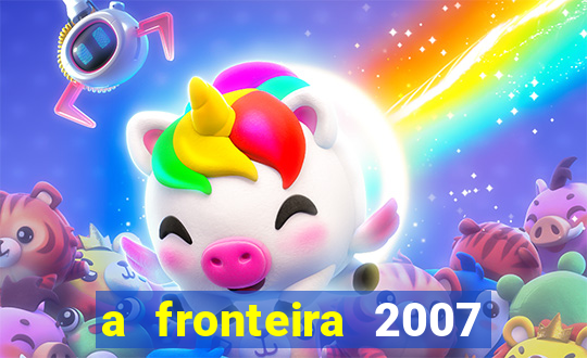 a fronteira 2007 filme completo dublado